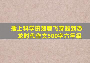 插上科学的翅膀飞穿越到恐龙时代作文500字六年级