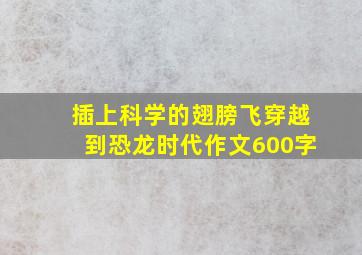 插上科学的翅膀飞穿越到恐龙时代作文600字