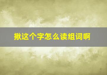 揪这个字怎么读组词啊