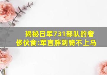 揭秘日军731部队的奢侈伙食:军官胖到骑不上马