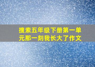 搜索五年级下册第一单元那一刻我长大了作文