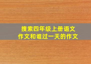 搜索四年级上册语文作文和谁过一天的作文