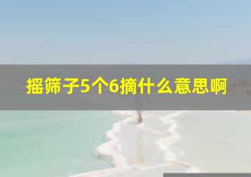 摇筛子5个6摘什么意思啊