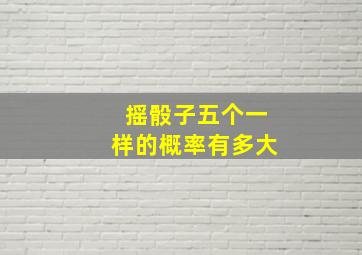 摇骰子五个一样的概率有多大