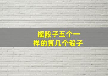 摇骰子五个一样的算几个骰子