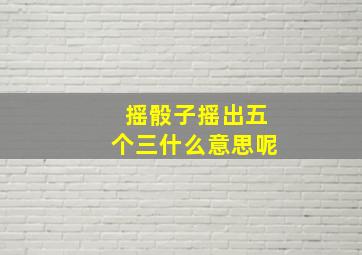 摇骰子摇出五个三什么意思呢