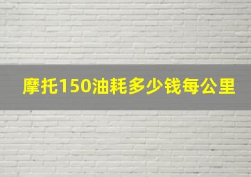 摩托150油耗多少钱每公里