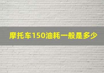 摩托车150油耗一般是多少