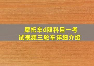 摩托车d照科目一考试视频三轮车详细介绍