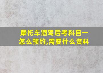 摩托车酒驾后考科目一怎么预约,需要什么资料