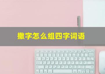 撒字怎么组四字词语