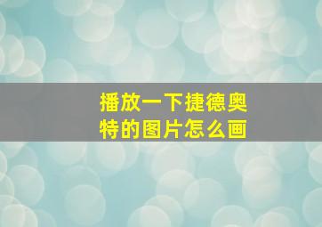 播放一下捷德奥特的图片怎么画