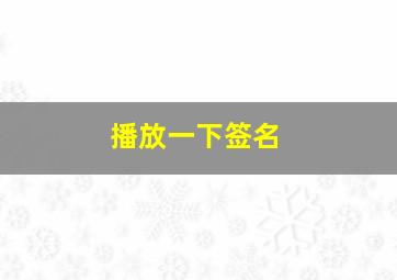 播放一下签名