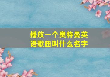 播放一个奥特曼英语歌曲叫什么名字