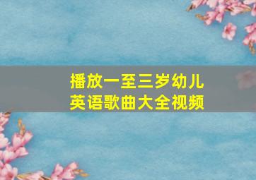 播放一至三岁幼儿英语歌曲大全视频