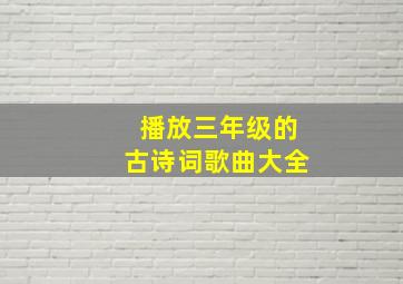 播放三年级的古诗词歌曲大全