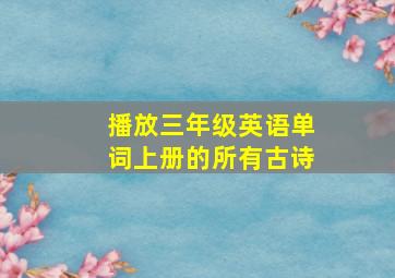 播放三年级英语单词上册的所有古诗