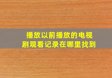 播放以前播放的电视剧观看记录在哪里找到