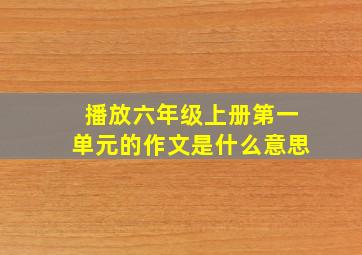 播放六年级上册第一单元的作文是什么意思