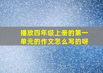 播放四年级上册的第一单元的作文怎么写的呀