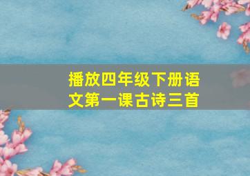 播放四年级下册语文第一课古诗三首