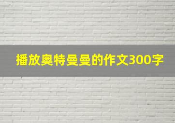 播放奥特曼曼的作文300字