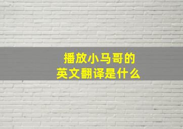 播放小马哥的英文翻译是什么