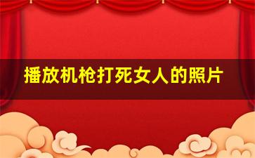 播放机枪打死女人的照片