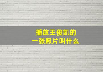 播放王俊凯的一张照片叫什么