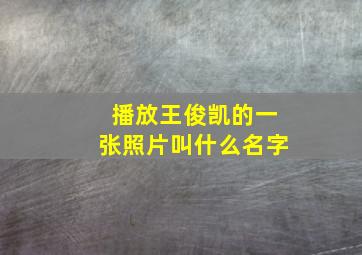 播放王俊凯的一张照片叫什么名字