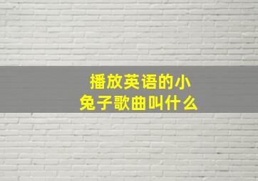 播放英语的小兔子歌曲叫什么