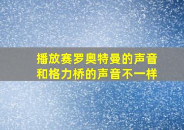 播放赛罗奥特曼的声音和格力桥的声音不一样