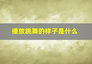 播放跳舞的样子是什么