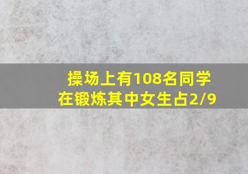 操场上有108名同学在锻炼其中女生占2/9