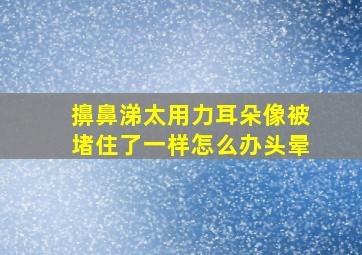 擤鼻涕太用力耳朵像被堵住了一样怎么办头晕