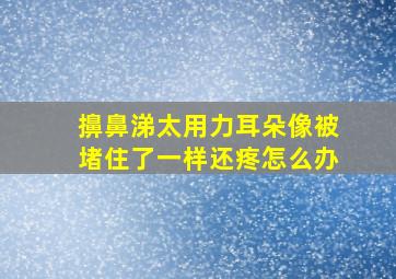 擤鼻涕太用力耳朵像被堵住了一样还疼怎么办