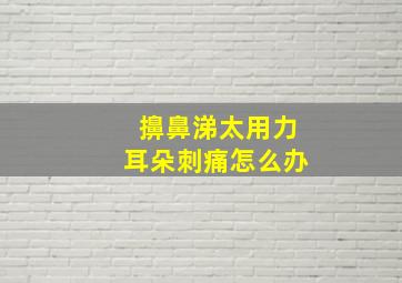 擤鼻涕太用力耳朵刺痛怎么办