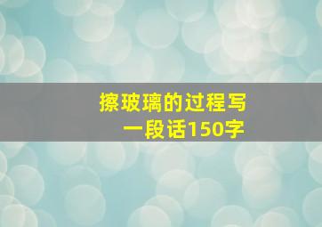 擦玻璃的过程写一段话150字