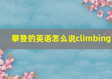 攀登的英语怎么说climbing