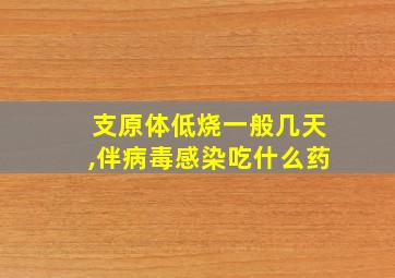 支原体低烧一般几天,伴病毒感染吃什么药