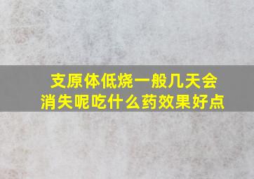 支原体低烧一般几天会消失呢吃什么药效果好点