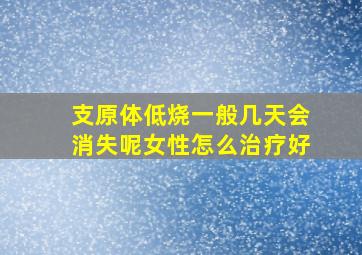 支原体低烧一般几天会消失呢女性怎么治疗好