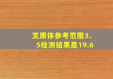 支原体参考范围3.5检测结果是19.6