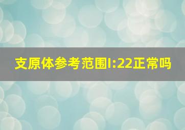 支原体参考范围I:22正常吗