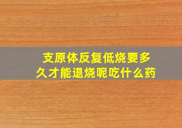 支原体反复低烧要多久才能退烧呢吃什么药