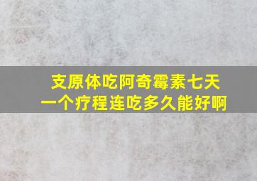 支原体吃阿奇霉素七天一个疗程连吃多久能好啊