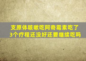 支原体咳嗽吃阿奇霉素吃了3个疗程还没好还要继续吃吗