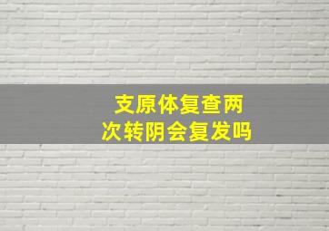 支原体复查两次转阴会复发吗