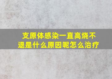 支原体感染一直高烧不退是什么原因呢怎么治疗