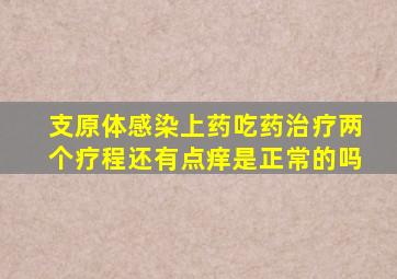 支原体感染上药吃药治疗两个疗程还有点痒是正常的吗